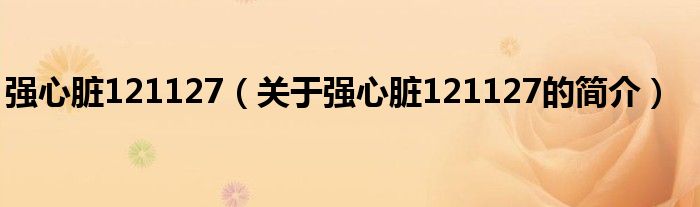 強(qiáng)心臟121127（關(guān)于強(qiáng)心臟121127的簡(jiǎn)介）