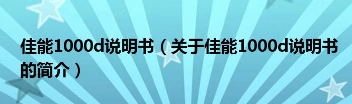 佳能1000d說明書（關(guān)于佳能1000d說明書的簡介）