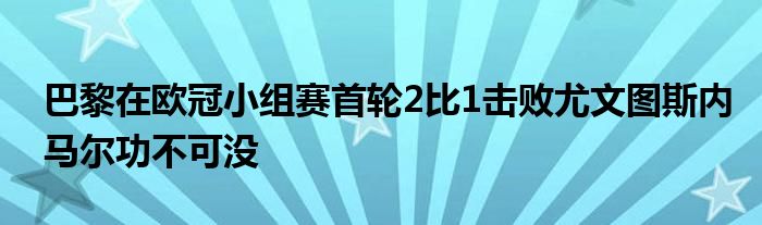 巴黎在歐冠小組賽首輪2比1擊敗尤文圖斯內馬爾功不可沒