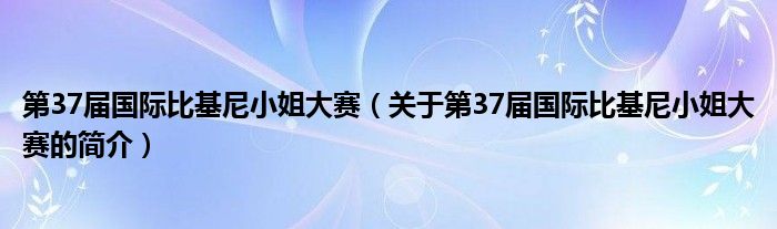 第37屆國際比基尼小姐大賽（關(guān)于第37屆國際比基尼小姐大賽的簡介）