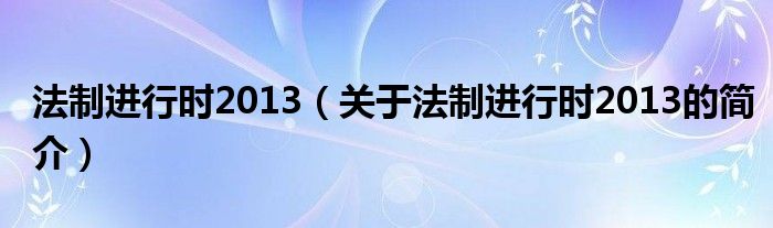 法制進(jìn)行時(shí)2013（關(guān)于法制進(jìn)行時(shí)2013的簡介）