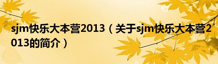 sjm快樂大本營(yíng)2013（關(guān)于sjm快樂大本營(yíng)2013的簡(jiǎn)介）