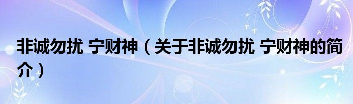 非誠勿擾 寧財(cái)神（關(guān)于非誠勿擾 寧財(cái)神的簡(jiǎn)介）