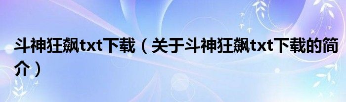 斗神狂飆txt下載（關于斗神狂飆txt下載的簡介）