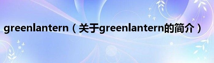 greenlantern（關(guān)于greenlantern的簡(jiǎn)介）