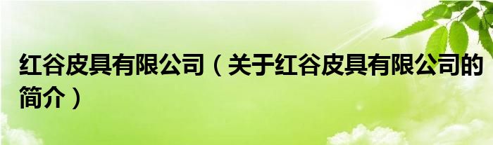 紅谷皮具有限公司（關(guān)于紅谷皮具有限公司的簡介）