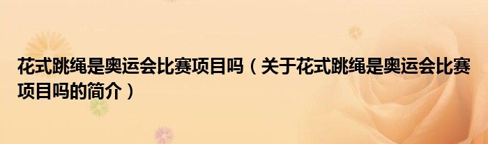 花式跳繩是奧運(yùn)會(huì)比賽項(xiàng)目嗎（關(guān)于花式跳繩是奧運(yùn)會(huì)比賽項(xiàng)目嗎的簡(jiǎn)介）