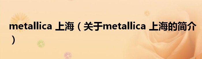 metallica 上海（關(guān)于metallica 上海的簡(jiǎn)介）