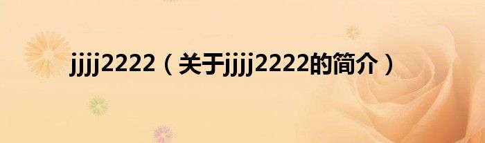 jjjj2222（關(guān)于jjjj2222的簡介）