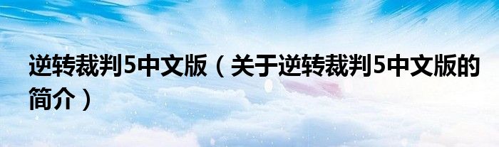 逆轉裁判5中文版（關于逆轉裁判5中文版的簡介）