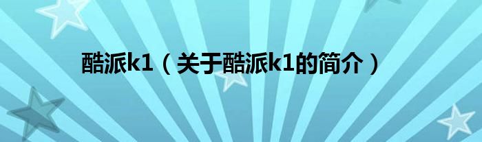 酷派k1（關(guān)于酷派k1的簡(jiǎn)介）