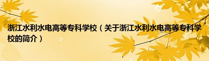 浙江水利水電高等專科學(xué)校（關(guān)于浙江水利水電高等?？茖W(xué)校的簡(jiǎn)介）