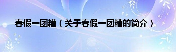 春假一團(tuán)糟（關(guān)于春假一團(tuán)糟的簡介）