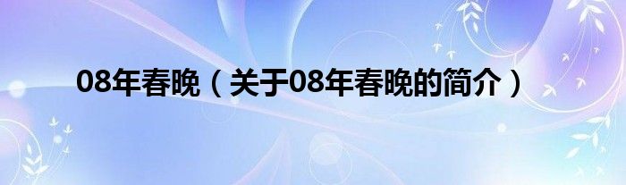 08年春晚（關(guān)于08年春晚的簡(jiǎn)介）