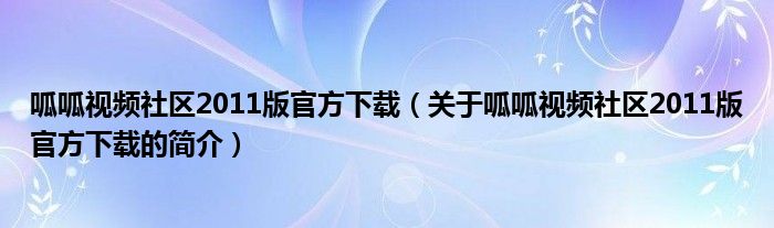 呱呱視頻社區(qū)2011版官方下載（關于呱呱視頻社區(qū)2011版官方下載的簡介）