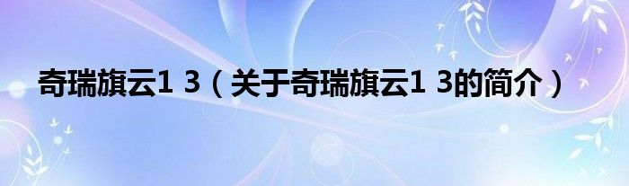 奇瑞旗云1 3（關(guān)于奇瑞旗云1 3的簡(jiǎn)介）