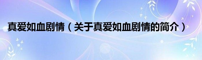 真愛如血?jiǎng)∏椋P(guān)于真愛如血?jiǎng)∏榈暮?jiǎn)介）