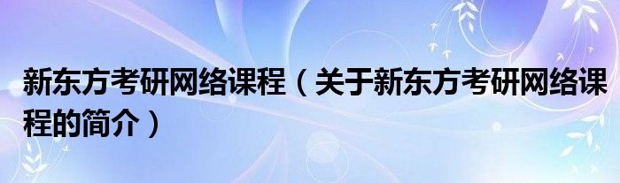 新東方考研網絡課程（關于新東方考研網絡課程的簡介）