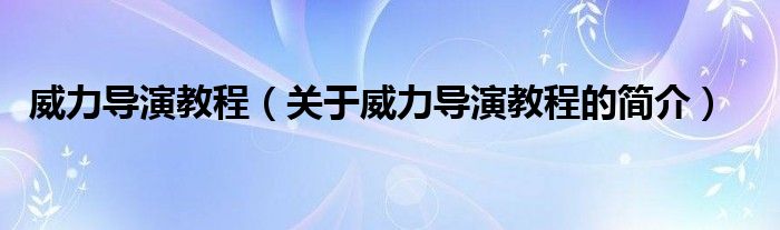 威力導(dǎo)演教程（關(guān)于威力導(dǎo)演教程的簡(jiǎn)介）