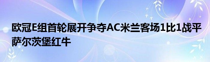 歐冠E組首輪展開爭奪AC米蘭客場1比1戰(zhàn)平薩爾茨堡紅牛