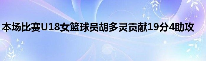 本場(chǎng)比賽U18女籃球員胡多靈貢獻(xiàn)19分4助攻