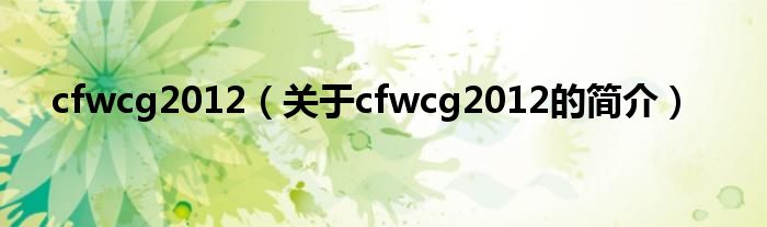 cfwcg2012（關(guān)于cfwcg2012的簡介）