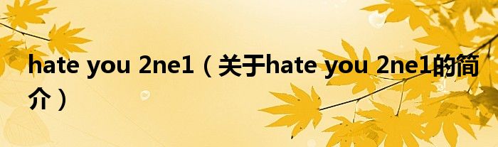 hate you 2ne1（關于hate you 2ne1的簡介）