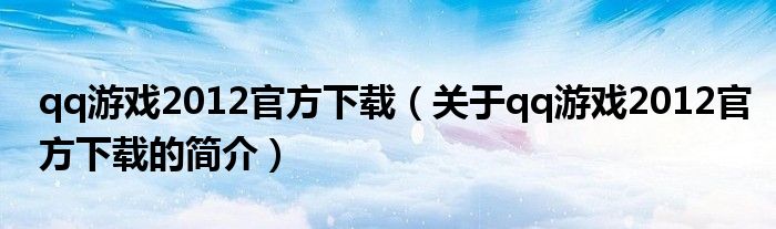 qq游戲2012官方下載（關(guān)于qq游戲2012官方下載的簡介）