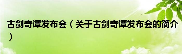 古劍奇譚發(fā)布會(huì)（關(guān)于古劍奇譚發(fā)布會(huì)的簡(jiǎn)介）