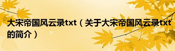 大宋帝國風(fēng)云錄txt（關(guān)于大宋帝國風(fēng)云錄txt的簡介）