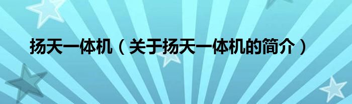 揚天一體機（關(guān)于揚天一體機的簡介）