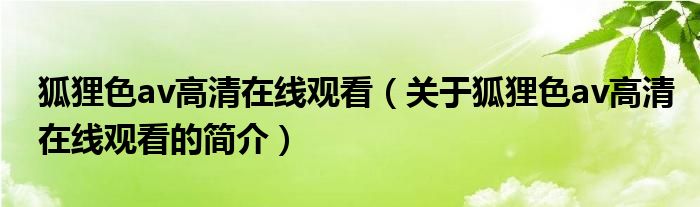 狐貍色av高清在線(xiàn)觀看（關(guān)于狐貍色av高清在線(xiàn)觀看的簡(jiǎn)介）