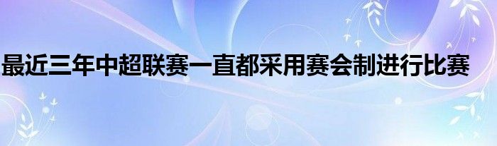 最近三年中超聯(lián)賽一直都采用賽會(huì)制進(jìn)行比賽