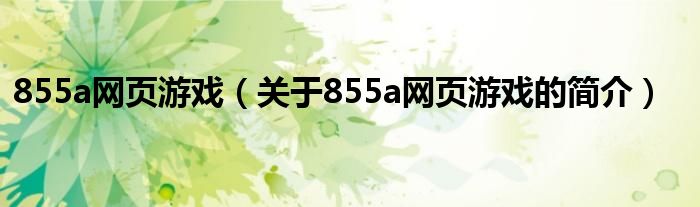 855a網(wǎng)頁游戲（關(guān)于855a網(wǎng)頁游戲的簡(jiǎn)介）