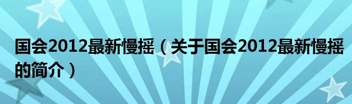 國(guó)會(huì)2012最新慢搖（關(guān)于國(guó)會(huì)2012最新慢搖的簡(jiǎn)介）