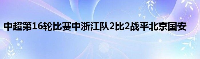 中超第16輪比賽中浙江隊(duì)2比2戰(zhàn)平北京國(guó)安