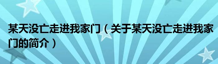 某天沒(méi)亡走進(jìn)我家門（關(guān)于某天沒(méi)亡走進(jìn)我家門的簡(jiǎn)介）