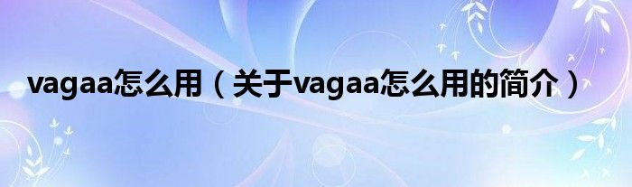 vagaa怎么用（關(guān)于vagaa怎么用的簡(jiǎn)介）