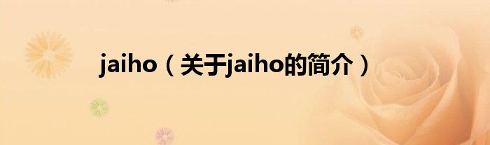 jaiho（關(guān)于jaiho的簡介）