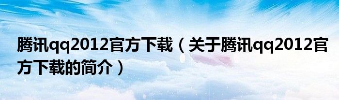 騰訊qq2012官方下載（關(guān)于騰訊qq2012官方下載的簡(jiǎn)介）