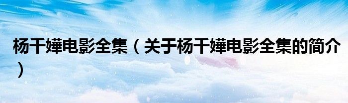 楊千嬅電影全集（關(guān)于楊千嬅電影全集的簡(jiǎn)介）