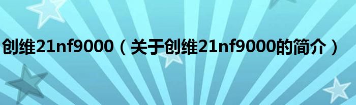 創(chuàng)維21nf9000（關(guān)于創(chuàng)維21nf9000的簡(jiǎn)介）