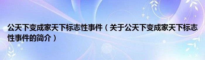 公天下變成家天下標志性事件（關于公天下變成家天下標志性事件的簡介）