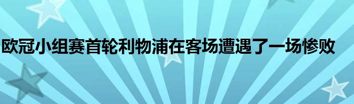 歐冠小組賽首輪利物浦在客場遭遇了一場慘敗