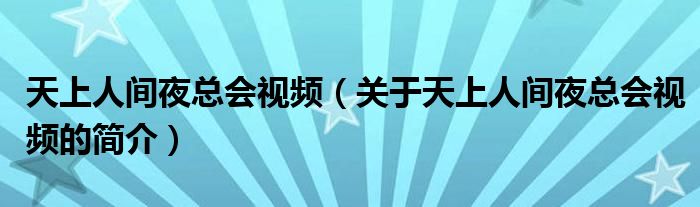 天上人間夜總會(huì)視頻（關(guān)于天上人間夜總會(huì)視頻的簡(jiǎn)介）