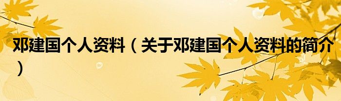 鄧建國個人資料（關(guān)于鄧建國個人資料的簡介）