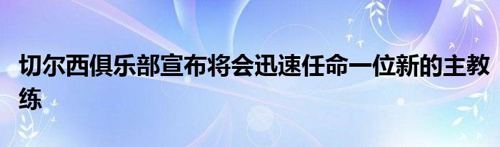 切爾西俱樂部宣布將會(huì)迅速任命一位新的主教練