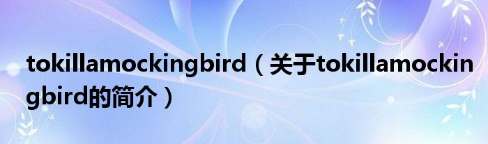 tokillamockingbird（關(guān)于tokillamockingbird的簡(jiǎn)介）