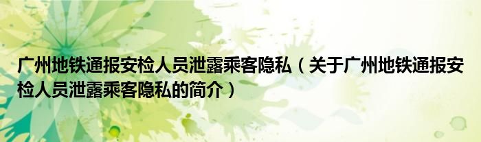 廣州地鐵通報安檢人員泄露乘客隱私（關于廣州地鐵通報安檢人員泄露乘客隱私的簡介）