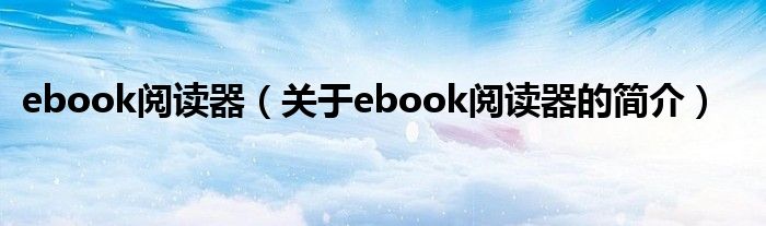 ebook閱讀器（關(guān)于ebook閱讀器的簡(jiǎn)介）